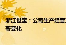 浙江世宝：公司生产经营正常、主营业务稳定基本面没有显著变化