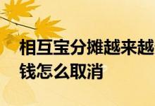 相互宝分摊越来越多怎么取消 相互宝分摊的钱怎么取消