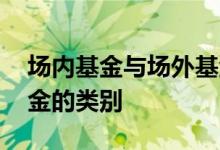 场内基金与场外基金比较 场内基金和场外基金的类别