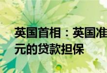 英国首相：英国准备向乌克兰提供5.25亿美元的贷款担保