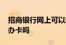 招商银行网上可以转账吗 招商银行网上可以办卡吗