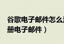 谷歌电子邮件怎么注册申请（google怎么注册电子邮件）