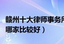 赣州十大律师事务所排行榜（赣州律师事务所哪家比较好）