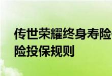 传世荣耀终身寿险保额高 新传世荣耀终身寿险投保规则