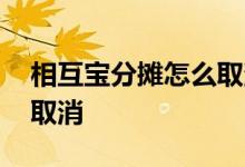 相互宝分摊怎么取消 支付宝相互宝分担如何取消