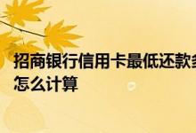 招商银行信用卡最低还款多少合适 招商银行信用卡最低还款怎么计算
