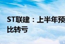 ST联建：上半年预亏3500万元–5200万元同比转亏