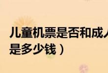 儿童机票是否和成人一起自动值机（儿童机票是多少钱）