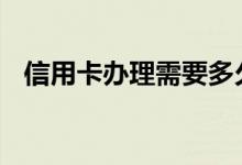 信用卡办理需要多久 信用卡办理需要多久