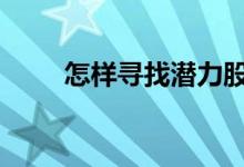 怎样寻找潜力股 如何寻找潜力股票