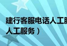 建行客服电话人工服务怎么打（建行客服电话人工服务）