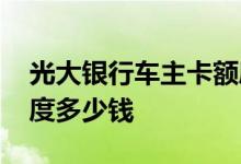 光大银行车主卡额度多少 光大银行车主卡额度多少钱