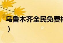 乌鲁木齐全民免费核酸检测（不收取任何费用）