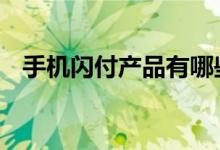 手机闪付产品有哪些 手机闪付产品是什么