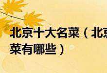 北京十大名菜（北京菜最有名的代表菜北京名菜有哪些）