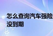 怎么查询汽车强险到期时间 强险怎么查询到没到期
