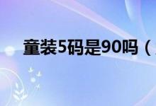 童装5码是90吗（童装5码是80还是90）