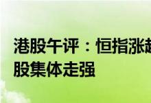 港股午评：恒指涨超3%恒生科指涨5.7%科技股集体走强