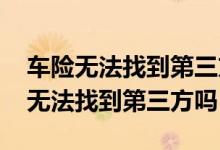 车险无法找到第三方怎样出险 车险有必要买无法找到第三方吗