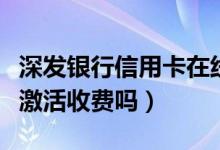 深发银行信用卡在线申请（深发银行信用卡不激活收费吗）