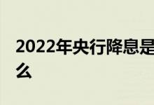 2022年央行降息是什么意思 降息的作用是什么