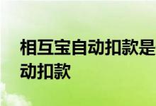 相互宝自动扣款是什么原因 相互宝为什么自动扣款