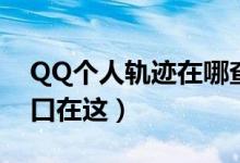 QQ个人轨迹在哪查看（QQ个人轨迹查询入口在这）