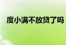 度小满不放贷了吗 度小满贷款有宽限期吗
