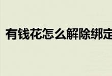 有钱花怎么解除绑定 有钱花怎么绑定微信用