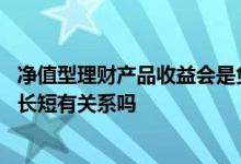 净值型理财产品收益会是负的吗 净值型理财产品收益和时间长短有关系吗