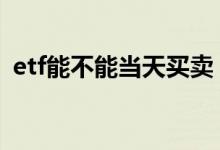 etf能不能当天买卖 深市etf当日可以买卖吗