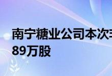 南宁糖业公司本次非公开发行新增股份7623.89万股