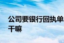 公司要银行回执单怎么打 公司要银行回执单干嘛