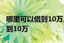 哪里可以借到10万,网贷申请太多 哪里可以借到10万