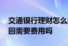 交通银行理财怎么默认赎回 交通银行理财赎回需要费用吗