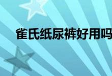 雀氏纸尿裤好用吗（雀氏纸尿裤好用吗）