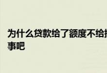 为什么贷款给了额度不给提现 贷款额度出来了没提现出来没事吧