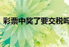 彩票中奖了要交税吗 彩票中奖了要交多少税