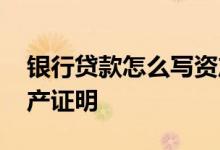 银行贷款怎么写资产证明 银行贷款怎么写资产证明