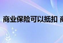 商业保险可以抵扣 商业保险可以抵扣个税吗