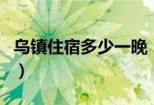 乌镇住宿多少一晚（乌镇住宿需要提前订房吗）