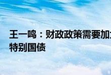 王一鸣：财政政策需要加大力度可考虑上调赤字水平或发行特别国债