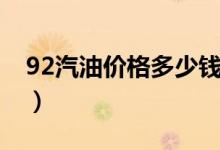 92汽油价格多少钱（92汽油价格多少钱一升）