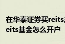 在华泰证券买reits基金在哪里开通 华泰证券reits基金怎么开户