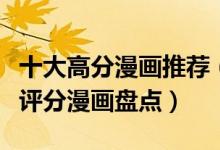 十大高分漫画推荐（高分漫画排行榜好看的高评分漫画盘点）