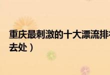 重庆最刺激的十大漂流排行（重庆著名漂流胜地重庆漂流好去处）