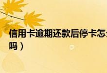 信用卡逾期还款后停卡怎么办（信用卡逾期停卡还款后能用吗）
