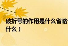 破折号的作用是什么省略号的作用是什么（破折号的作用是什么）