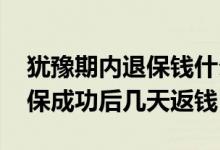 犹豫期内退保钱什么时候打回来 犹豫期内退保成功后几天返钱