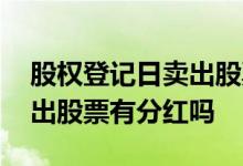 股权登记日卖出股票有分红吗 股权登记日卖出股票有分红吗